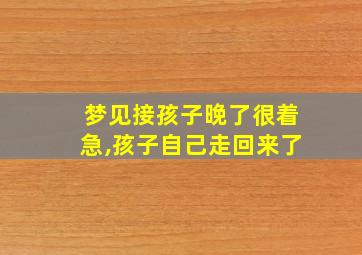 梦见接孩子晚了很着急,孩子自己走回来了