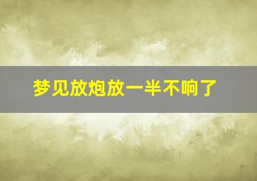 梦见放炮放一半不响了