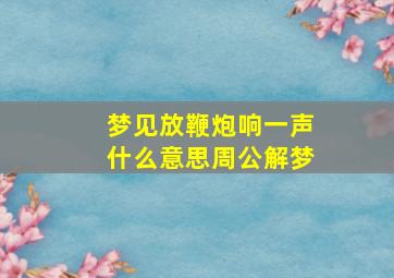 梦见放鞭炮响一声什么意思周公解梦