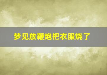 梦见放鞭炮把衣服烧了