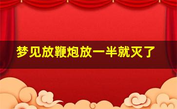 梦见放鞭炮放一半就灭了