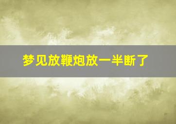 梦见放鞭炮放一半断了