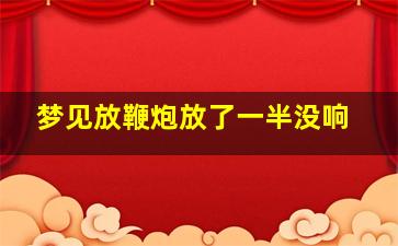 梦见放鞭炮放了一半没响