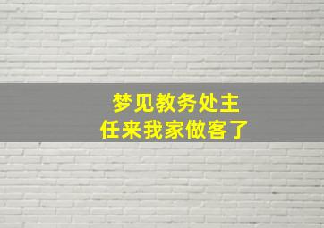 梦见教务处主任来我家做客了