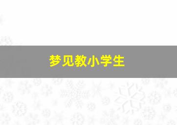 梦见教小学生