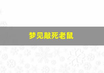 梦见敲死老鼠