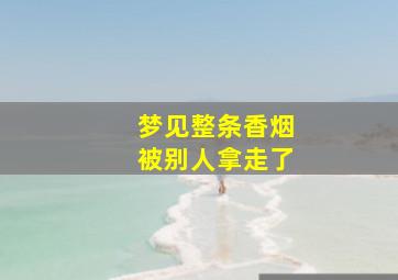 梦见整条香烟被别人拿走了