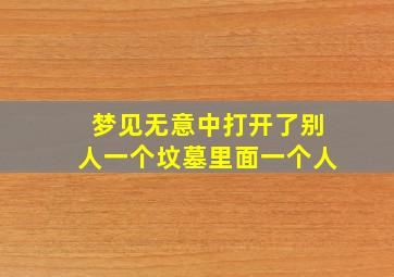 梦见无意中打开了别人一个坟墓里面一个人