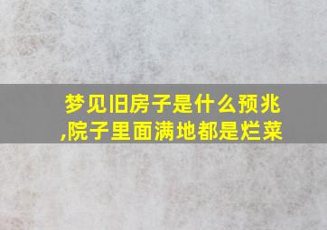 梦见旧房子是什么预兆,院子里面满地都是烂菜