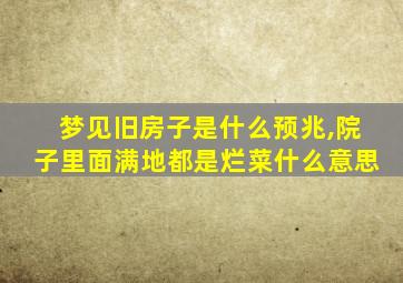 梦见旧房子是什么预兆,院子里面满地都是烂菜什么意思