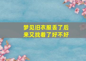 梦见旧衣服丢了后来又找着了好不好