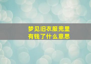 梦见旧衣服兜里有钱了什么意思