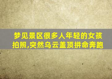 梦见景区很多人年轻的女孩拍照,突然乌云盖顶拼命奔跑