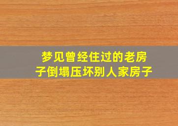 梦见曾经住过的老房子倒塌压坏别人家房子