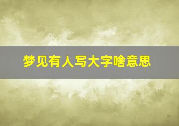 梦见有人写大字啥意思