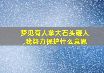 梦见有人拿大石头砸人,我努力保护什么意思