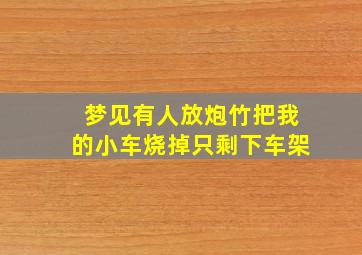 梦见有人放炮竹把我的小车烧掉只剩下车架