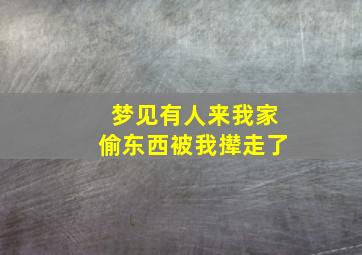 梦见有人来我家偷东西被我撵走了