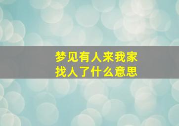 梦见有人来我家找人了什么意思