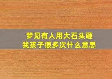 梦见有人用大石头砸我孩子很多次什么意思