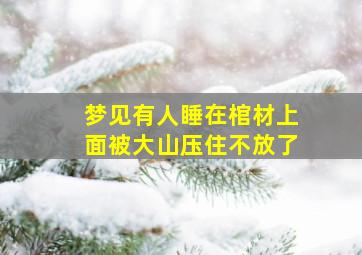 梦见有人睡在棺材上面被大山压住不放了