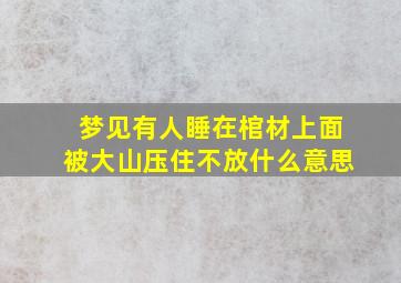 梦见有人睡在棺材上面被大山压住不放什么意思