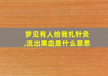 梦见有人给我扎针灸,流出黑血是什么意思