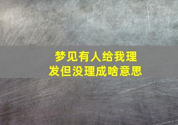 梦见有人给我理发但没理成啥意思