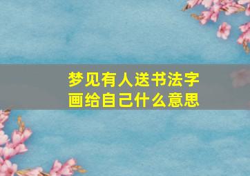 梦见有人送书法字画给自己什么意思