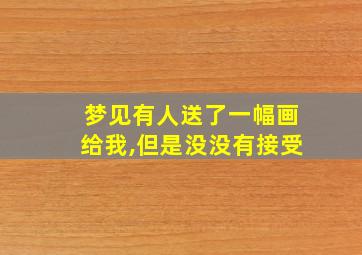 梦见有人送了一幅画给我,但是没没有接受