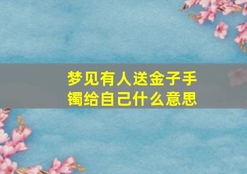 梦见有人送金子手镯给自己什么意思