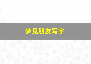 梦见朋友写字