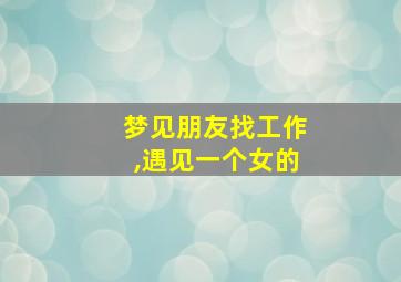 梦见朋友找工作,遇见一个女的