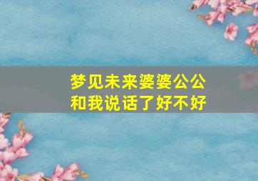 梦见未来婆婆公公和我说话了好不好