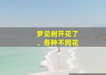 梦见树开花了、各种不同花