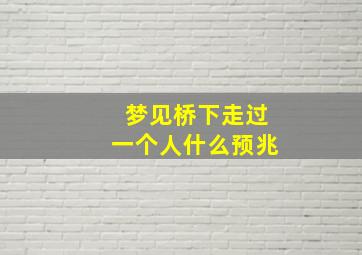 梦见桥下走过一个人什么预兆