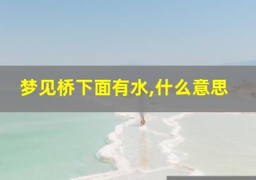 梦见桥下面有水,什么意思