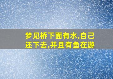 梦见桥下面有水,自己还下去,并且有鱼在游