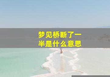 梦见桥断了一半是什么意思