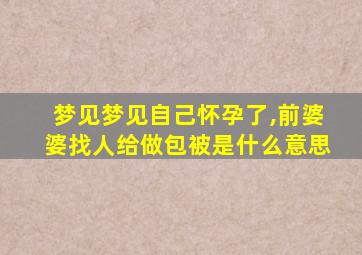 梦见梦见自己怀孕了,前婆婆找人给做包被是什么意思