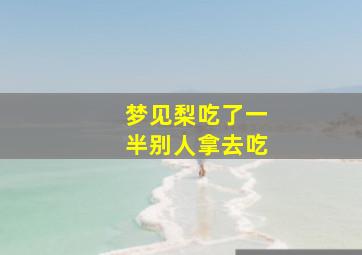 梦见梨吃了一半别人拿去吃