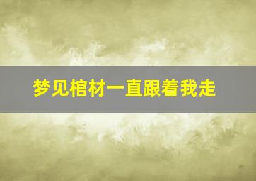 梦见棺材一直跟着我走