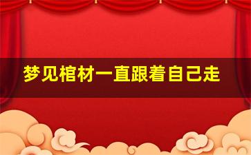 梦见棺材一直跟着自己走