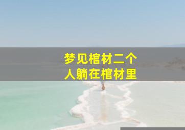 梦见棺材二个人躺在棺材里