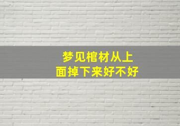 梦见棺材从上面掉下来好不好