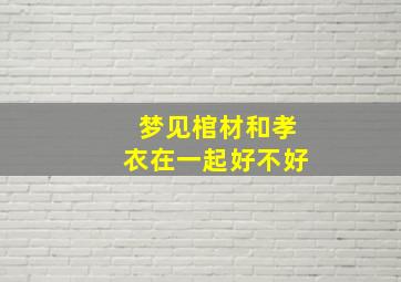 梦见棺材和孝衣在一起好不好