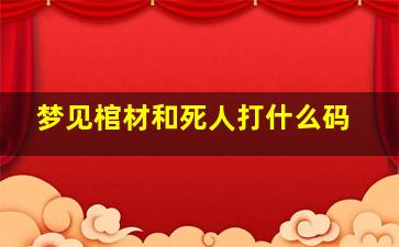 梦见棺材和死人打什么码