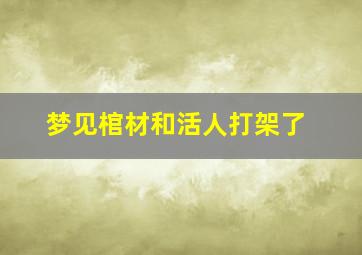 梦见棺材和活人打架了