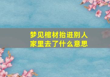 梦见棺材抬进别人家里去了什么意思