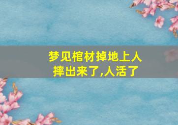 梦见棺材掉地上人摔出来了,人活了